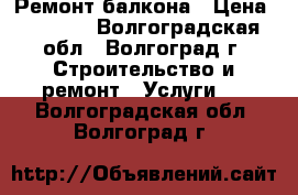 Ремонт балкона › Цена ­ 4 000 - Волгоградская обл., Волгоград г. Строительство и ремонт » Услуги   . Волгоградская обл.,Волгоград г.